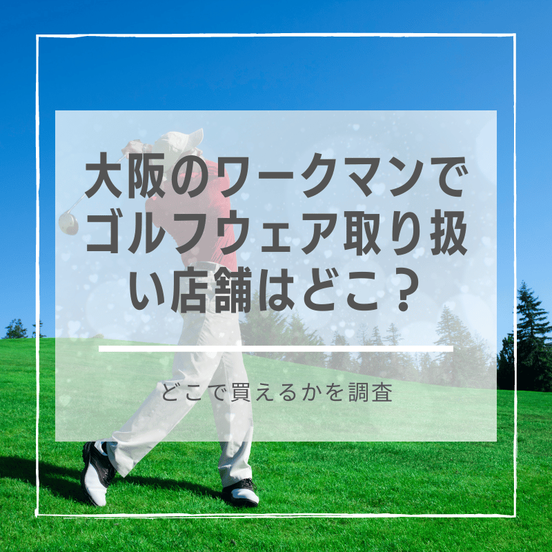 大阪のワークマンでゴルフウェア取り扱い店舗はどこ？どこで買えるかを調査しました