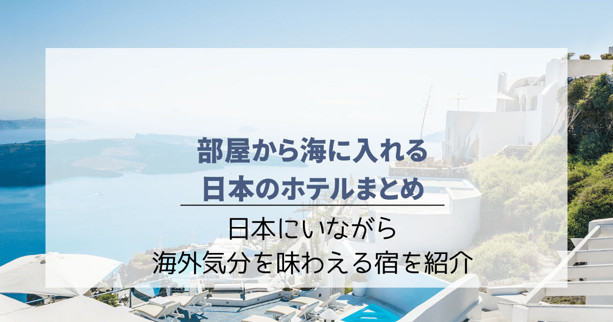 部屋から海に入れる日本のホテル5選！日本にいながら海外気分を味わえる宿を紹介