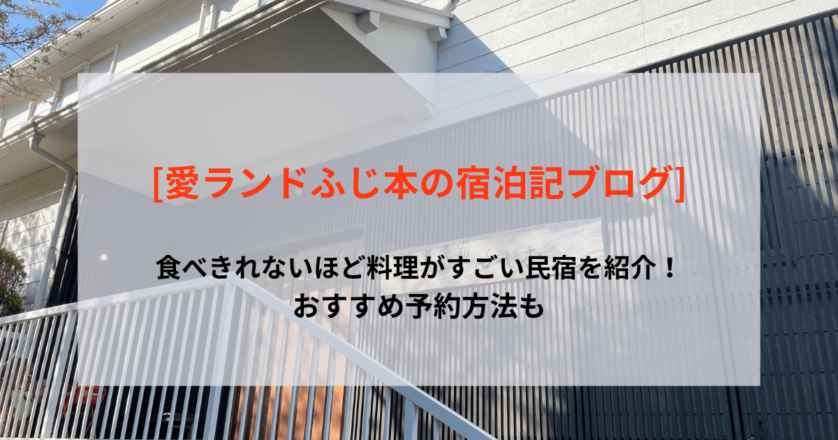 [愛ランドふじ本の宿泊記ブログ]食べきれないほど料理がすごい民宿を紹介！おすすめ予約方法も