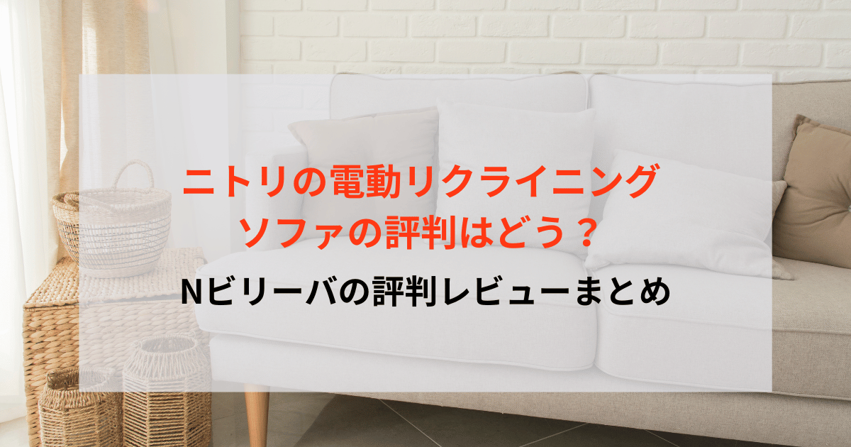 ニトリの電動リクライニングソファの評判はどう？Nビリーバの評判レビューまとめ