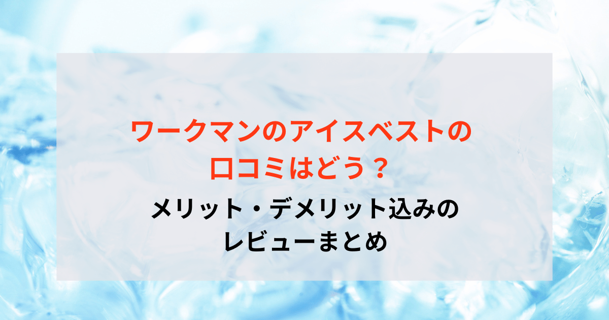 ワークマンのアイスベストの口コミはどう？メリット・デメリット込みのレビューまとめ