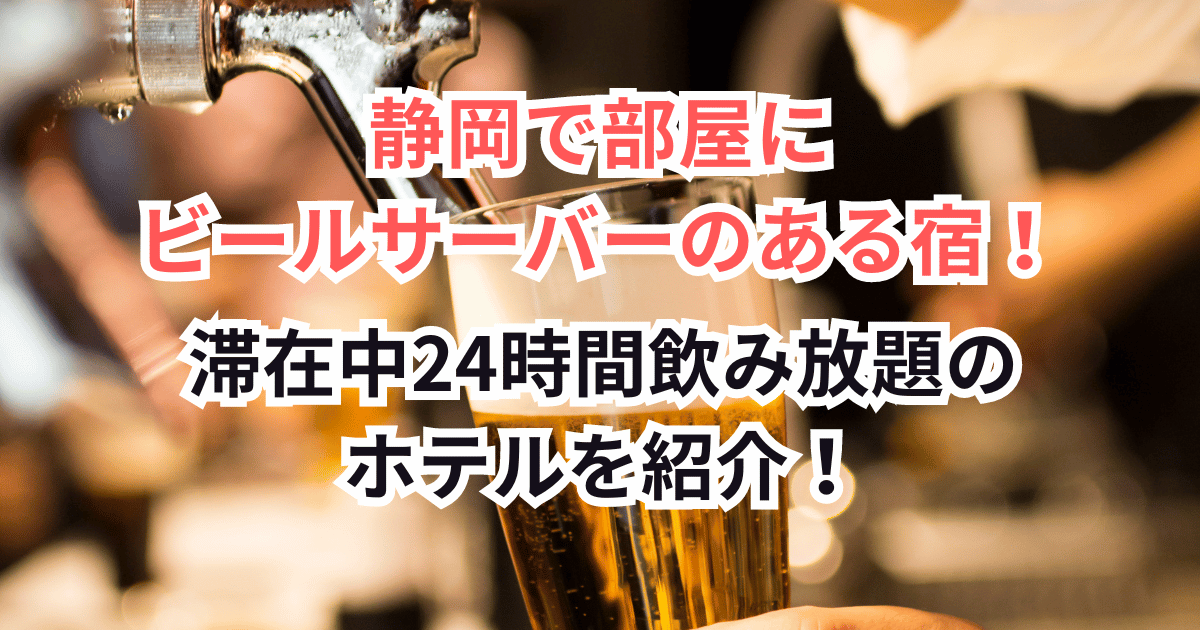 静岡で部屋にビールサーバーのある宿！滞在中24時間飲み放題のホテルを紹介！